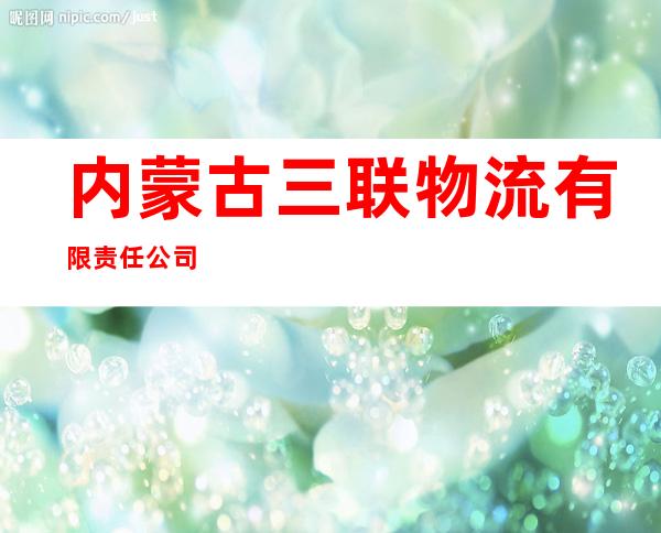内蒙古三联物流有限责任公司