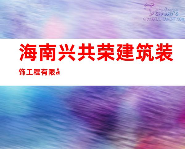 海南兴共荣建筑装饰工程有限公司