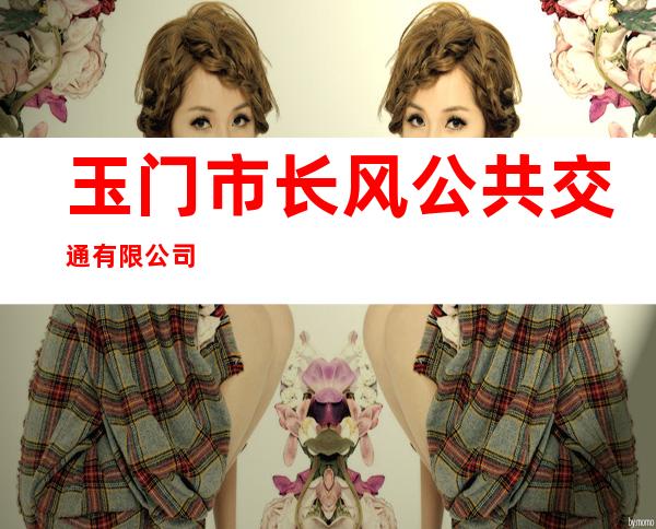 玉门市长风公共交通有限公司